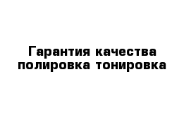 Гарантия качества полировка тонировка